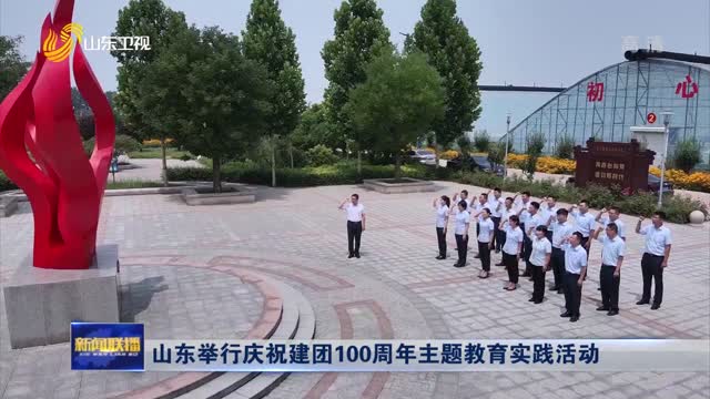 山(shān)東舉行(xíng)慶祝建團100周年(nián)主題教育實踐活動